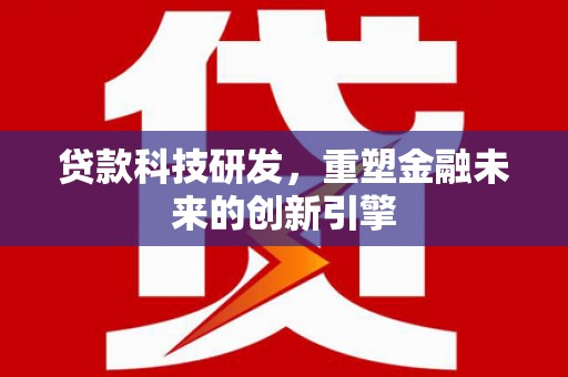 六枝贷款科技研发，重塑金融未来的创新引擎