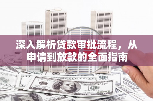 六枝深入解析贷款审批流程，从申请到放款的全面指南
