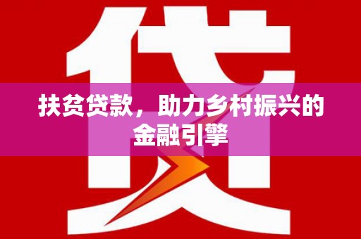 六枝扶贫贷款，助力乡村振兴的金融引擎