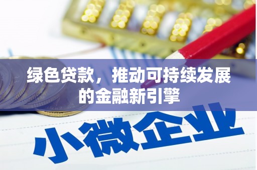 六枝绿色贷款，推动可持续发展的金融新引擎