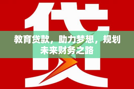 六枝教育贷款，助力梦想，规划未来财务之路
