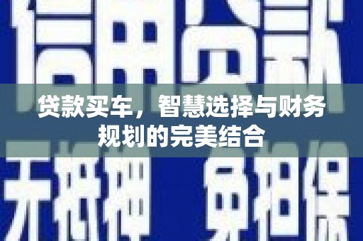 六枝贷款买车，智慧选择与财务规划的完美结合