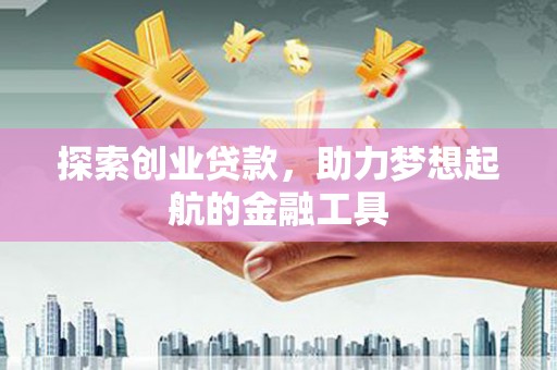 六枝探索创业贷款，助力梦想起航的金融工具