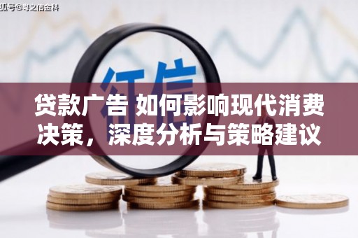 六枝贷款广告 如何影响现代消费决策，深度分析与策略建议