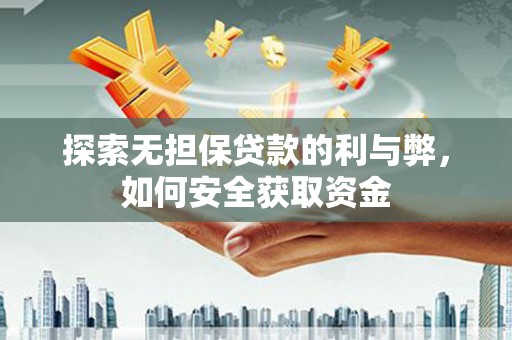 六枝探索无担保贷款的利与弊，如何安全获取资金