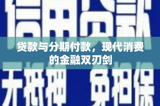六枝贷款与分期付款，现代消费的金融双刃剑