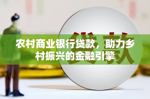 六枝农村商业银行贷款，助力乡村振兴的金融引擎