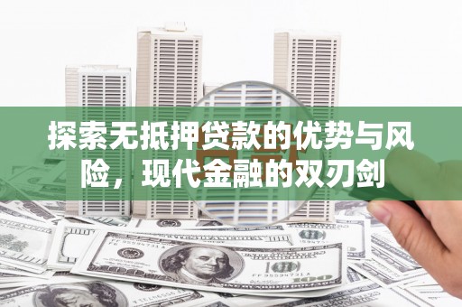 六枝探索无抵押贷款的优势与风险，现代金融的双刃剑