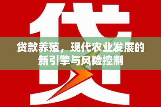六枝贷款养殖，现代农业发展的新引擎与风险控制