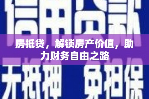 六枝房抵贷，解锁房产价值，助力财务自由之路