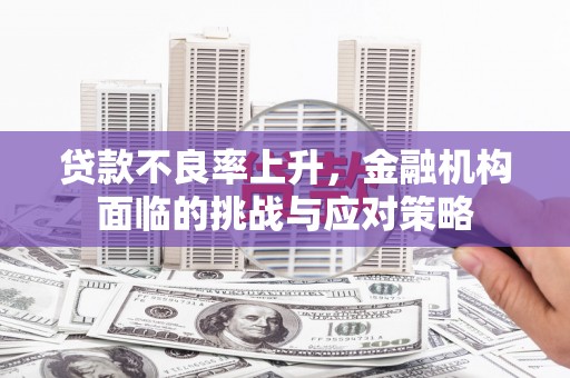 六枝贷款不良率上升，金融机构面临的挑战与应对策略