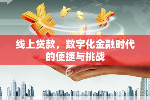 六枝线上贷款，数字化金融时代的便捷与挑战