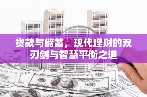 六枝贷款与储蓄，现代理财的双刃剑与智慧平衡之道