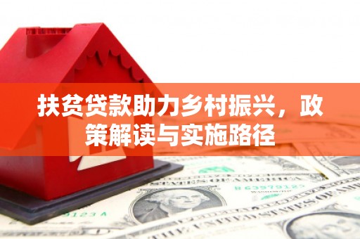 六枝扶贫贷款助力乡村振兴，政策解读与实施路径