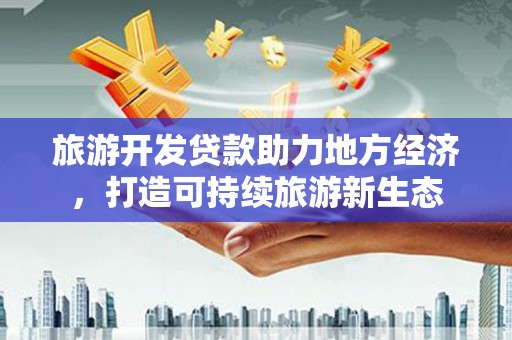 六枝旅游开发贷款助力地方经济，打造可持续旅游新生态