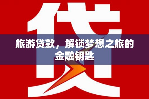 六枝旅游贷款，解锁梦想之旅的金融钥匙