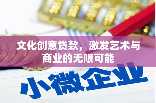 六枝文化创意贷款，激发艺术与商业的无限可能