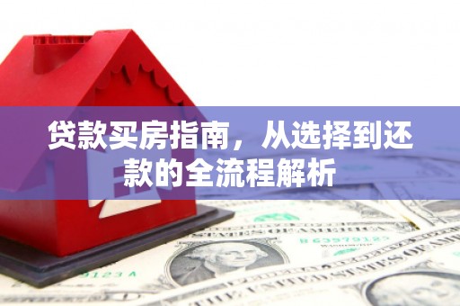 六枝贷款买房指南，从选择到还款的全流程解析