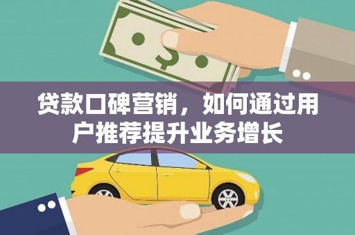 六枝贷款口碑营销，如何通过用户推荐提升业务增长