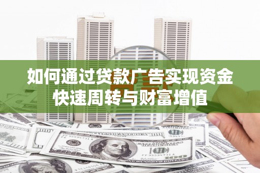 六枝如何通过贷款广告实现资金快速周转与财富增值