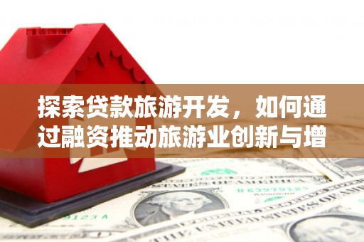 六枝探索贷款旅游开发，如何通过融资推动旅游业创新与增长