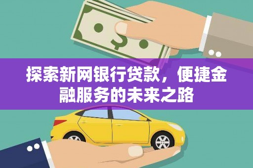 六枝探索新网银行贷款，便捷金融服务的未来之路