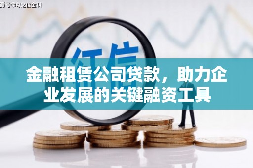六枝金融租赁公司贷款，助力企业发展的关键融资工具