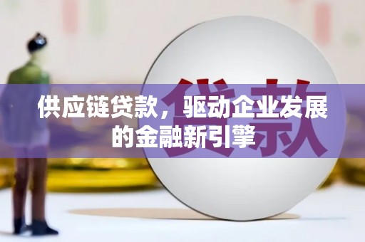 六枝供应链贷款，驱动企业发展的金融新引擎