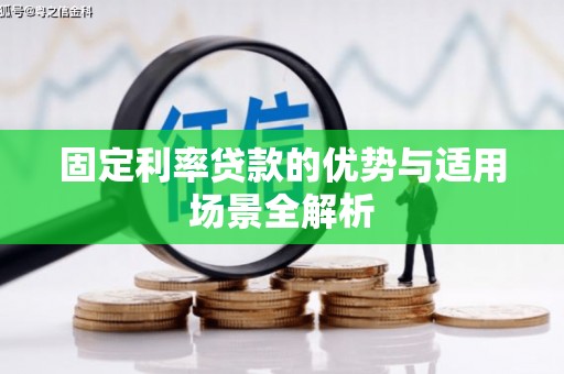 六枝固定利率贷款的优势与适用场景全解析