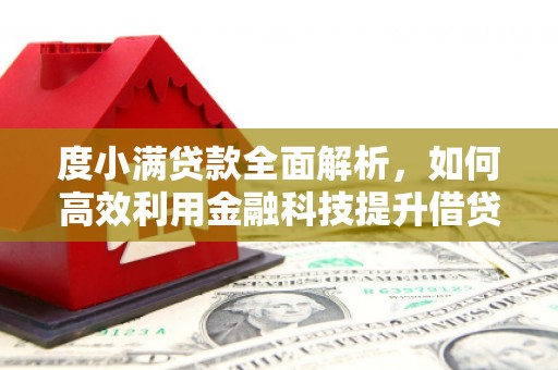 六枝度小满贷款全面解析，如何高效利用金融科技提升借贷体验