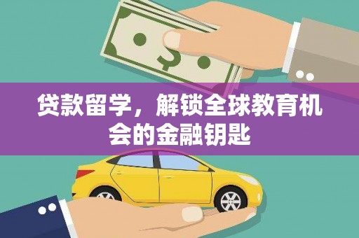 六枝贷款留学，解锁全球教育机会的金融钥匙
