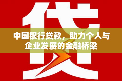 六枝中国银行贷款，助力个人与企业发展的金融桥梁