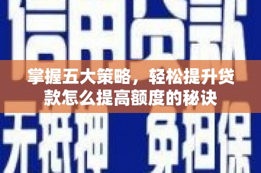 六枝掌握五大策略，轻松提升贷款怎么提高额度的秘诀