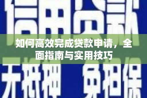 六枝如何高效完成贷款申请，全面指南与实用技巧
