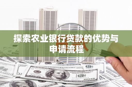 六枝探索农业银行贷款的优势与申请流程
