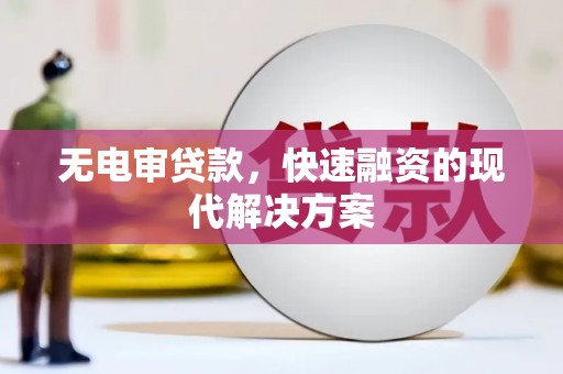 六枝无电审贷款，快速融资的现代解决方案