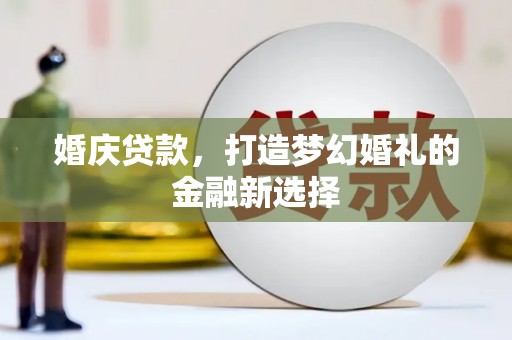 六枝婚庆贷款，打造梦幻婚礼的金融新选择