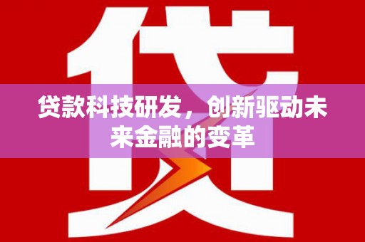六枝贷款科技研发，创新驱动未来金融的变革