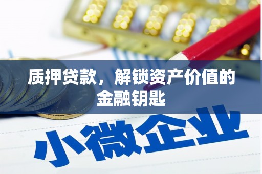 六枝质押贷款，解锁资产价值的金融钥匙