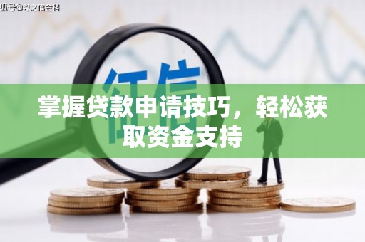 六枝掌握贷款申请技巧，轻松获取资金支持