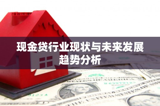 六枝现金贷行业现状与未来发展趋势分析