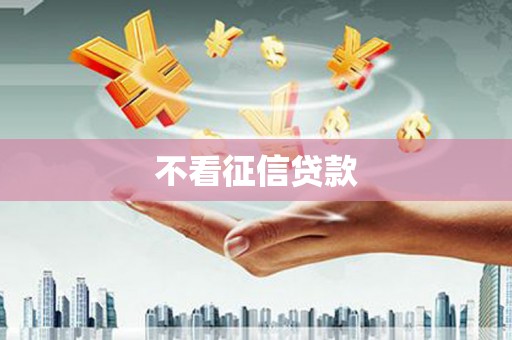 六枝不看征信贷款