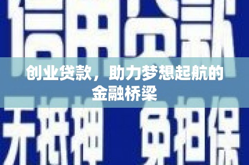 六枝创业贷款，助力梦想起航的金融桥梁