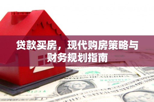 六枝贷款买房，现代购房策略与财务规划指南