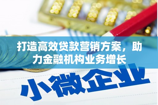 六枝打造高效贷款营销方案，助力金融机构业务增长