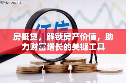 六枝房抵贷，解锁房产价值，助力财富增长的关键工具