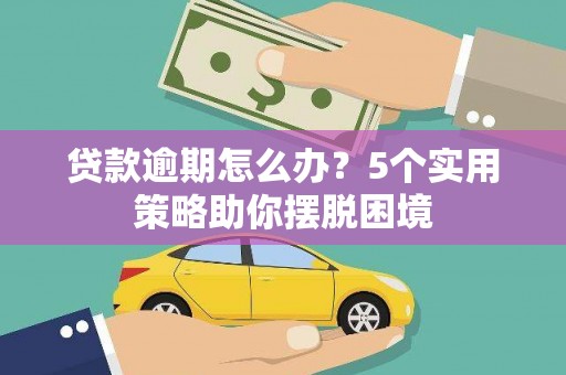六枝贷款逾期怎么办？5个实用策略助你摆脱困境