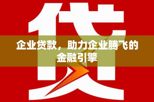 六枝企业贷款，助力企业腾飞的金融引擎