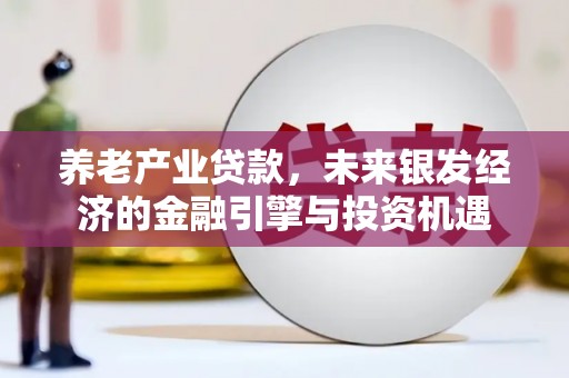六枝养老产业贷款，未来银发经济的金融引擎与投资机遇