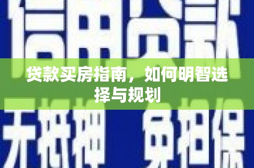 六枝贷款买房指南，如何明智选择与规划